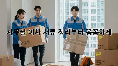 사무실 이사? 서류 정리부터 꼼꼼하게!
