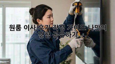 원룸 이사 후기 작성 가이드: 나만의 경험 공유하기