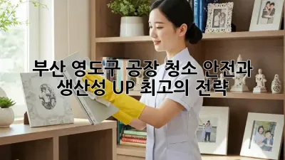부산 영도구 공장 청소: 안전과 생산성 UP! 최고의 전략